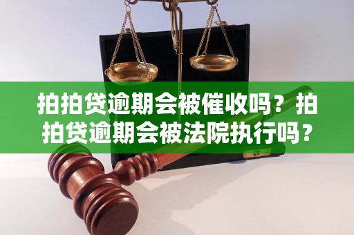 拍拍贷逾期会被催收吗？拍拍贷逾期会被法院执行吗？