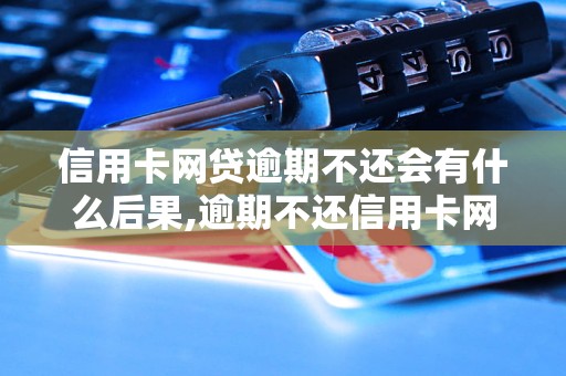 信用卡网贷逾期不还会有什么后果,逾期不还信用卡网贷会被怎样处理