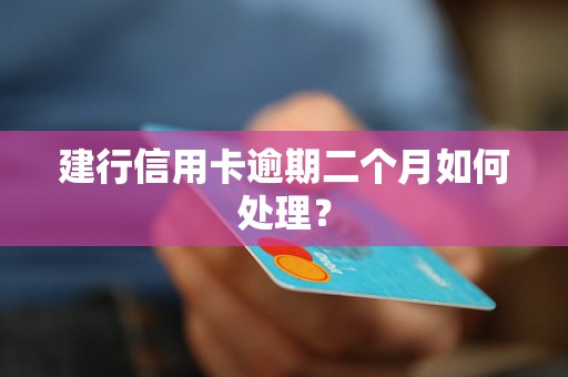 建行信用卡逾期二个月如何处理？