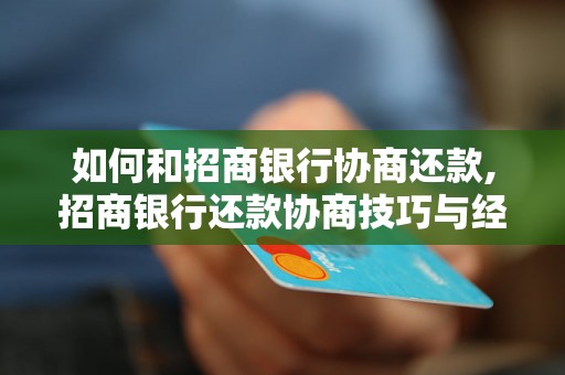 如何和招商银行协商还款,招商银行还款协商技巧与经验分享