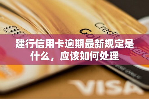 建行信用卡逾期最新规定是什么，应该如何处理