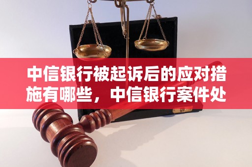 中信银行被起诉后的应对措施有哪些，中信银行案件处理流程解析