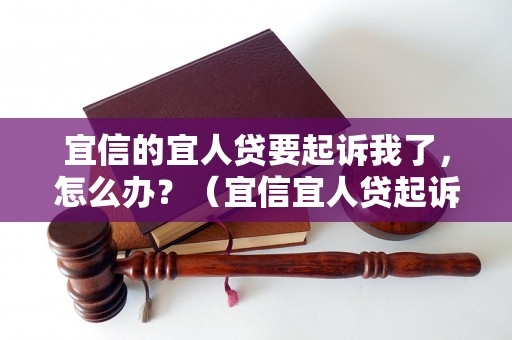 宜信的宜人贷要起诉我了，怎么办？（宜信宜人贷起诉流程及应对策略）