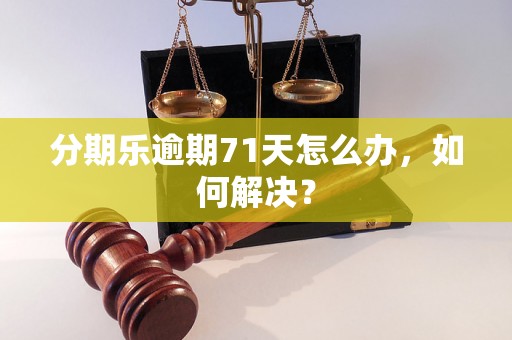 分期乐逾期71天怎么办，如何解决？