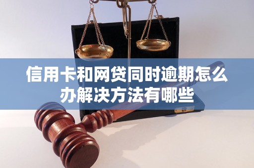 信用卡和网贷同时逾期怎么办解决方法有哪些