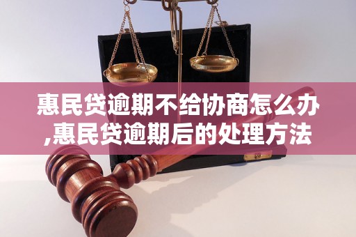 惠民贷逾期不给协商怎么办,惠民贷逾期后的处理方法