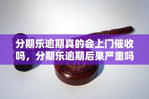 分期乐逾期真的会上门催收吗，分期乐逾期后果严重吗