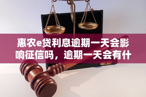 惠农e贷利息逾期一天会影响征信吗，逾期一天会有什么后果