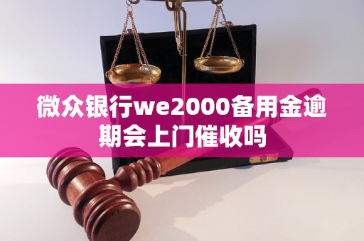 微众银行we2000备用金逾期会上门催收吗