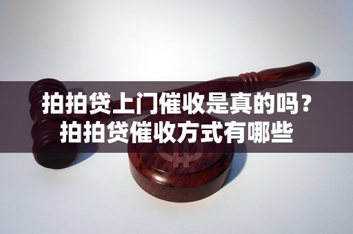 拍拍贷上门催收是真的吗？拍拍贷催收方式有哪些