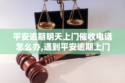 平安逾期明天上门催收电话怎么办,遇到平安逾期上门催收要注意什么