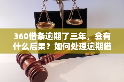 360借条逾期了三年，会有什么后果？如何处理逾期借条问题？