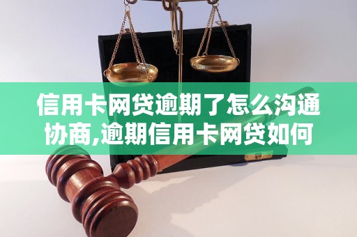 信用卡网贷逾期了怎么沟通协商,逾期信用卡网贷如何处理