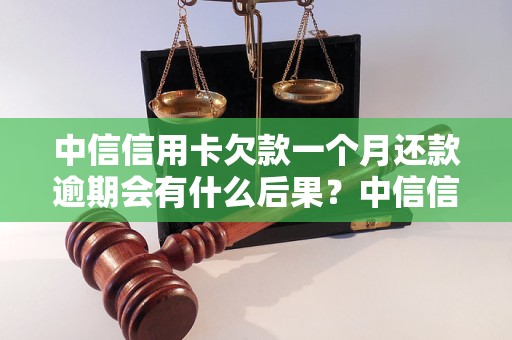 中信信用卡欠款一个月还款逾期会有什么后果？中信信用卡欠款一个月怎么办？