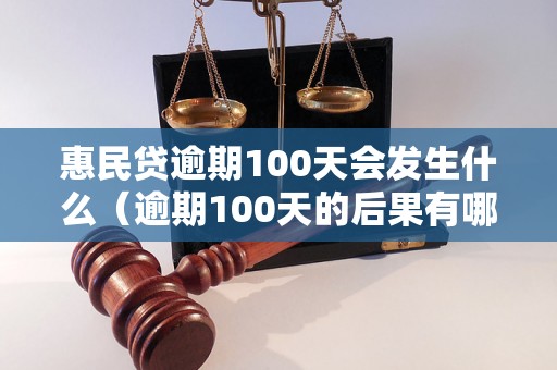 惠民贷逾期100天会发生什么（逾期100天的后果有哪些）