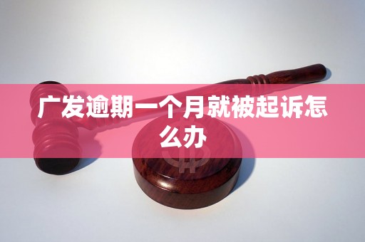 广发逾期一个月就被起诉怎么办