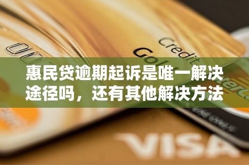 惠民贷逾期起诉是唯一解决途径吗，还有其他解决方法吗？惠民贷逾期后如何处理？