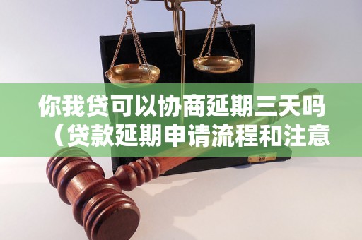 你我贷可以协商延期三天吗（贷款延期申请流程和注意事项）