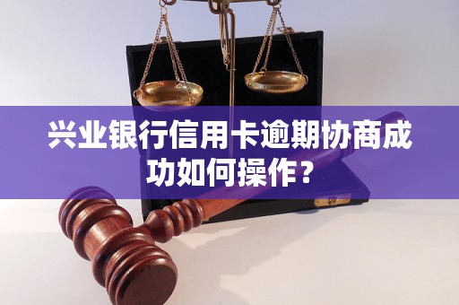 兴业银行信用卡逾期协商成功如何操作？