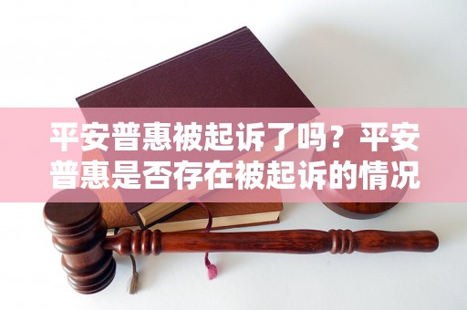 平安普惠被起诉了吗？平安普惠是否存在被起诉的情况？