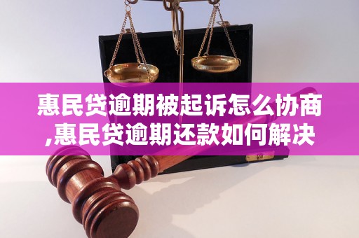 惠民贷逾期被起诉怎么协商,惠民贷逾期还款如何解决