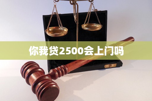 你我贷2500会上门吗