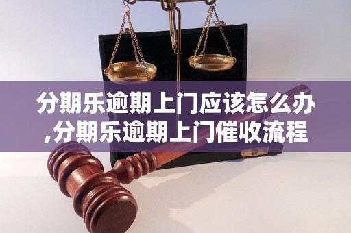 分期乐逾期上门应该怎么办,分期乐逾期上门催收流程解析