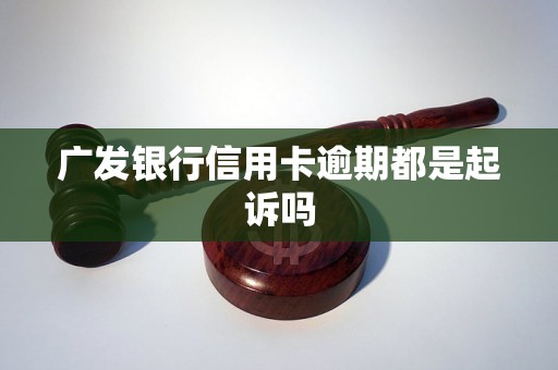 广发银行信用卡逾期都是起诉吗