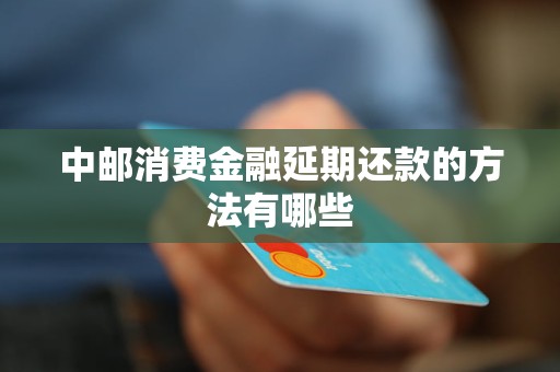 中邮消费金融延期还款的方法有哪些