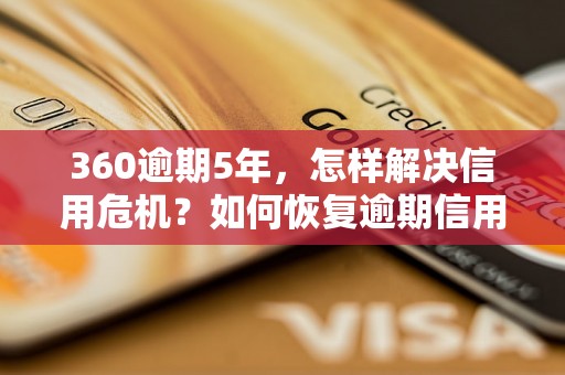 360逾期5年，怎样解决信用危机？如何恢复逾期信用记录？