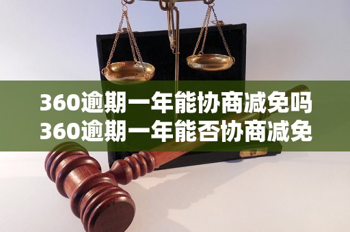 360逾期一年能协商减免吗360逾期一年能否协商减免利息