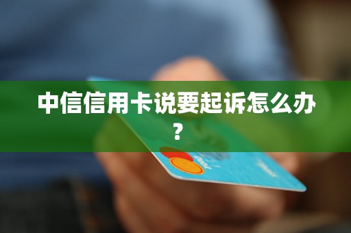 中信信用卡说要起诉怎么办？