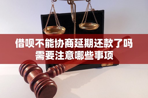 借呗不能协商延期还款了吗需要注意哪些事项