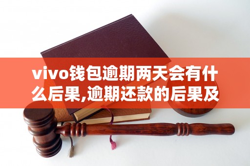 vivo钱包逾期两天会有什么后果,逾期还款的后果及处理方法