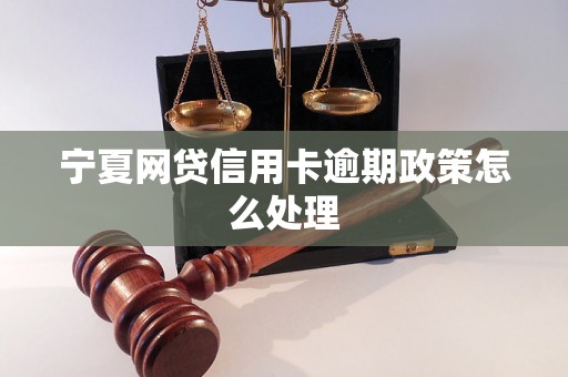 宁夏网贷信用卡逾期政策怎么处理