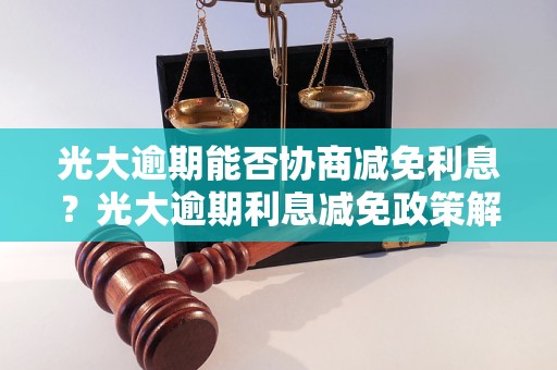 光大逾期能否协商减免利息？光大逾期利息减免政策解析