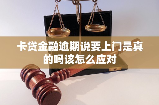 卡贷金融逾期说要上门是真的吗该怎么应对