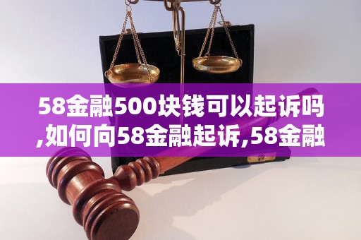 58金融500块钱可以起诉吗,如何向58金融起诉,58金融起诉流程详解