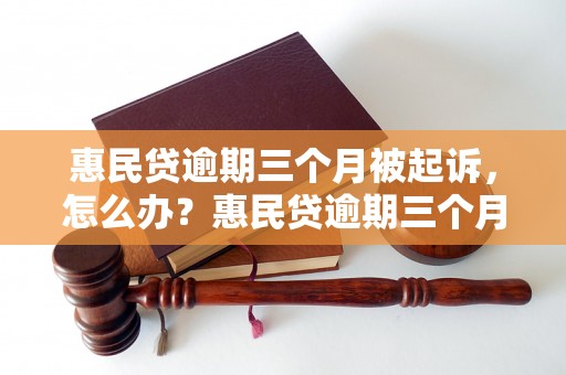 惠民贷逾期三个月被起诉，怎么办？惠民贷逾期三个月被起诉的后果有哪些？