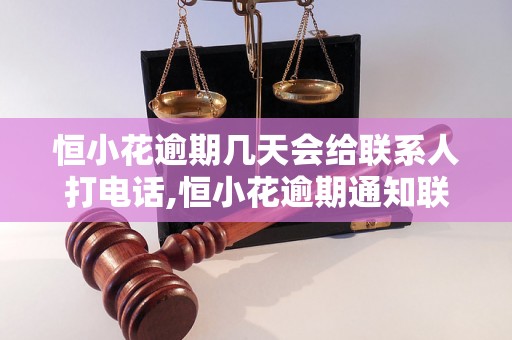 恒小花逾期几天会给联系人打电话,恒小花逾期通知联系人规定