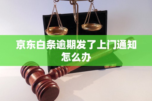 京东白条逾期发了上门通知怎么办