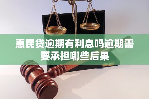 惠民贷逾期有利息吗逾期需要承担哪些后果