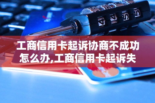 工商信用卡起诉协商不成功怎么办,工商信用卡起诉失败后的处理方法