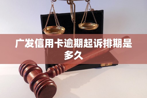 广发信用卡逾期起诉排期是多久