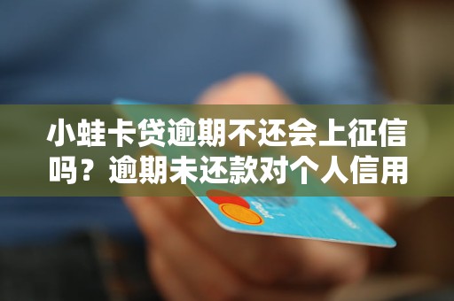 小蛙卡贷逾期不还会上征信吗？逾期未还款对个人信用影响有多大？