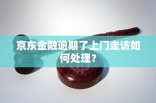 京东金融逾期了上门走访如何处理？