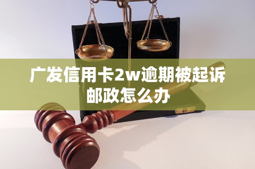 广发信用卡2w逾期被起诉邮政怎么办