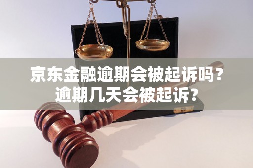 京东金融逾期会被起诉吗？逾期几天会被起诉？