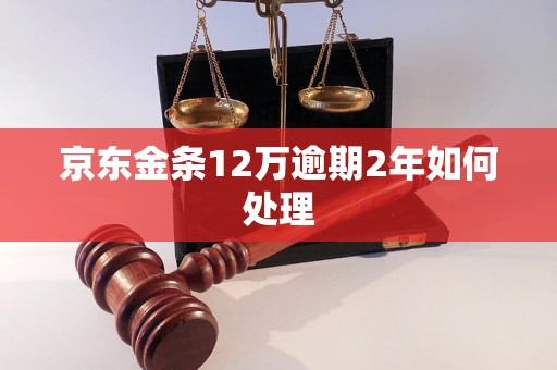 京东金条12万逾期2年如何处理