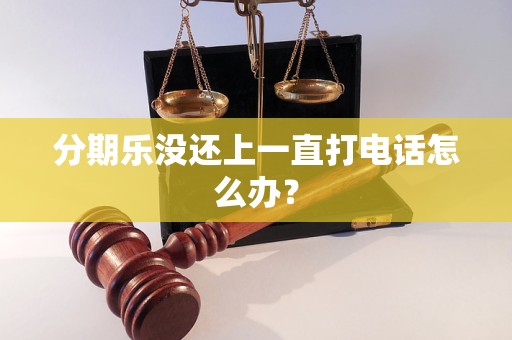 分期乐没还上一直打电话怎么办？